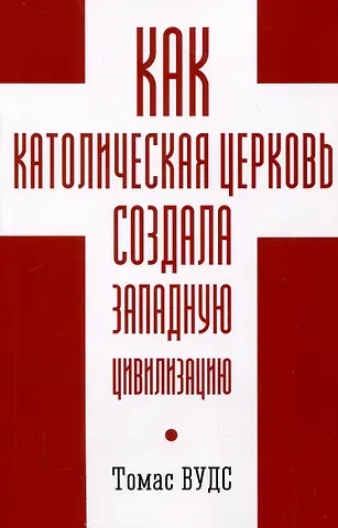 Томас Вудс Как Католическая церковь создала западную