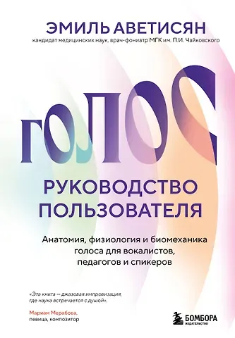 Аветисян Эмиль Егишеевич Голос: руководство пользователя. Анатомия, физиология и биомеханика голоса для вокалистов, педагогов и спикеров