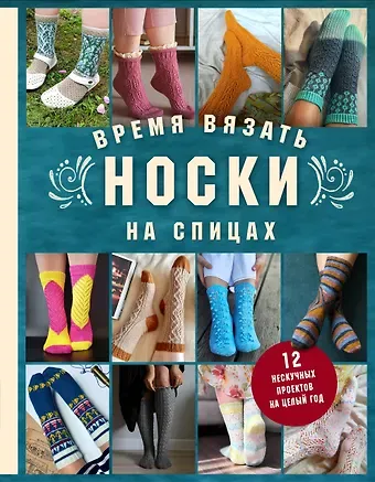 Анна Игоревна Котова Время вязать НОСКИ на спицах. 12 нескучных проектов на целый год