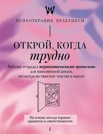 Открой, когда трудно. Рабочая тетрадь с терапевтическими прописями для наполненной жизни, несмотря на тяжелые чувства и мысли, на основе метода терапии принятия и ответственности ACT