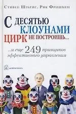 Стивен Шрагис, Рик Фришмен С десятью клоунами цирк не построишь...И  еще 249 принципов эффективного управления