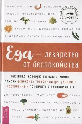 Скотт Труди Еда - лекарство от беспокойства. Как пища, которую вы едите, может помочь успокоить тревожный ум