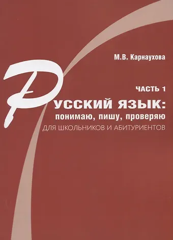 Русский язык: понимаю, пишу, проверяю. Практический курс. Часть 1 учебное пособие для школьников и абитуриентов