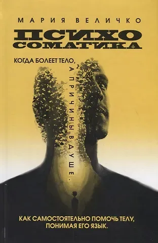 Мария Величко Психосоматика. Когда болеет тело, а причины в душе. Как самостоятельно помочь телу, понимая его язык