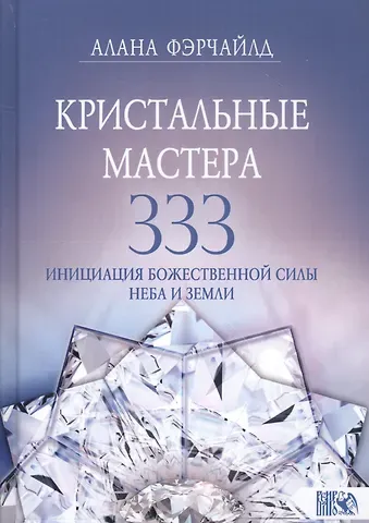 Алана Фэрчайлд Кристальные мастера 333. Инициация с Божественной силой Небо и Земли