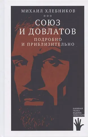 Михаил Владимирович Хлебников Союз и Довлатов. Подробно и приблизительно