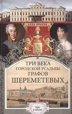 Алла Владимировна Краско Три века городской усадьбы графов Шереметьевых. Люди и события