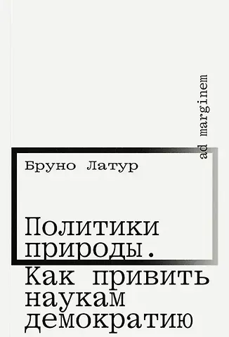 Бруно Латур Политики природы. Как привить наукам демократию