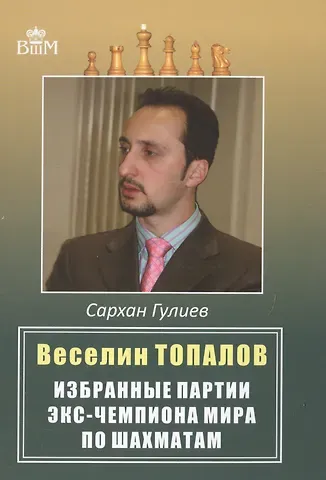 Сархан Бабаш оглы Гулиев Веселин Топалов.Избранные партии экс-чемпионата мира по шахматам