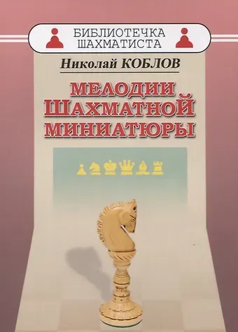 Николай Александрович Коблов Мелодии шахматной миниатюры
