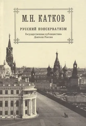 Михаил Никифорович Катков Собрание сочинений: в 6-ти томах. Т.2. Русский консерватизм: Государственная публицистика. Деятели России