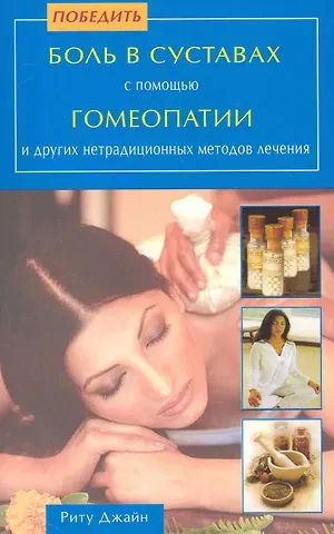 Риту Джайн Победить боль в суставах с помощью Гомеопатии и др. нетрадиционных методов лечения