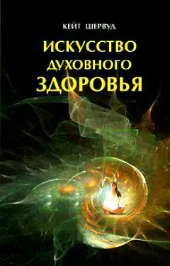 Кейт Шервуд Искусство духовного здоровья Работа с телом чакры и энергия (м)