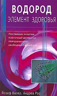 Йозеф Валер Водород - элемент здоровья. Поставщик энергии, клеточный активатор, нейтрализатор свободных радикалов (мягк). Валер Й., Рос А. ()