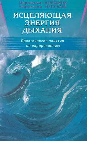 Мирзакарим Санакулович Норбеков Исцеляющая энергия дыхания. Практические занятия по оздоровлению