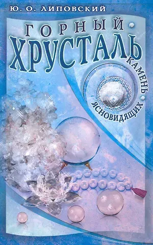 Юрий Олегович Липовский Горный хрусталь - камень ясновидящих / (мягк). Липовский Ю. (Диля)