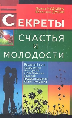 Ирина Ивановна Чудаева Секреты счастья и молодости. Реальный путь сохранения молодости