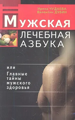 Ирина Ивановна Чудаева Мужская лечебная азбука, или Главные тайны мужского здоровья