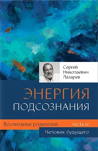 Сергей Николаевич Лазарев Воспитание родителей - 4 (New). Человек будущего