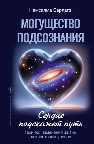 Барлагэ Намсалма Могущество подсознания: сердце подскажет путь. Техники изменения жизни на квантовом уровне
