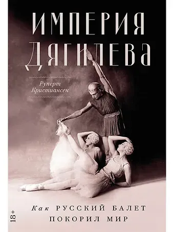 Руперт Кристиансен Империя Дягилева: Как русский балет покорил мир