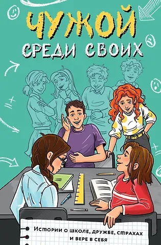 Владимова Марина Г., Кривушенкова Фарида Саликзяновна, Киселев Сергей Сергеевич, Лисицкая Ангелина Юрьевна Чужой среди своих. Истории о школе, дружбе, страхах и вере в себя
