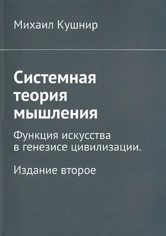 Михаил Борисович Кушнир Системная теория мышления. Функция искусства в генезисе цивилизации
