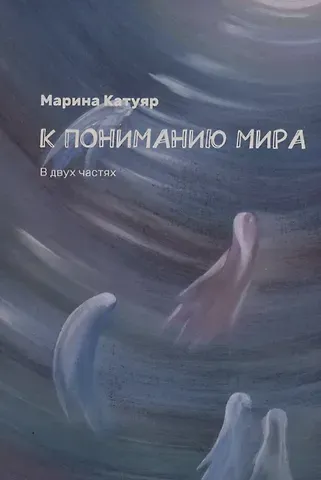 Марина Катуяр К пониманию мира. В двух частях