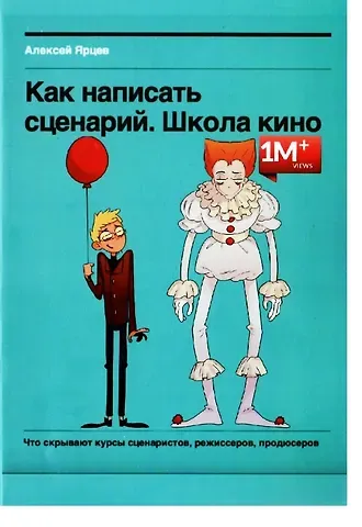 Алексей Ярцев Как написать сценарий. Школа кино. Что скрывают курсы сценаристов, режиссеров, продюсеров
