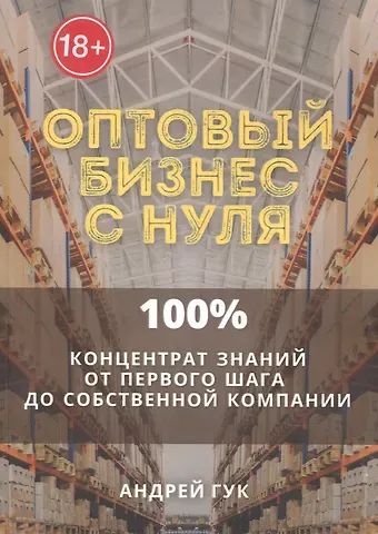 Андрей Гук Оптовый бизнес с нуля. 100% концентрат знаний от первого шага к собственной компании