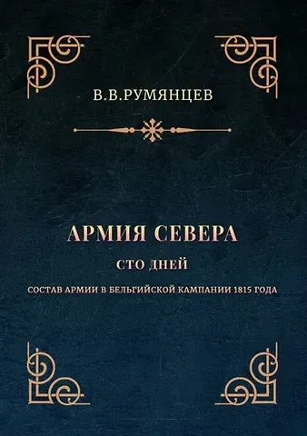 В. В. Румянцев Армия Севера. Сто дней: Состав армии в Бельгийской кампании 1815 года