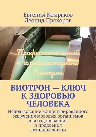 Евгений Вячеславович Комраков, Леонид Юрьевич Прохоров Биотрон – ключ к здоровью человека: Использование концентрированного излучения молодых организмов для оздоровления и продления активной жизни