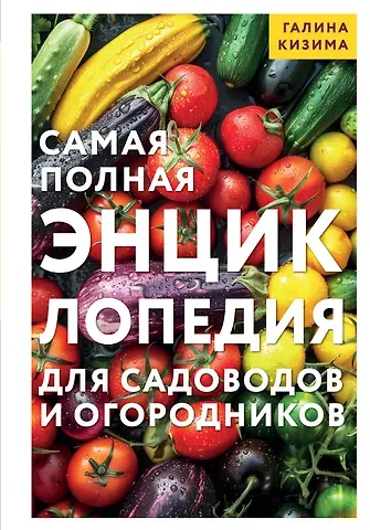 Галина Александровна Кизима Самая полная энциклопедия для садоводов и огородников