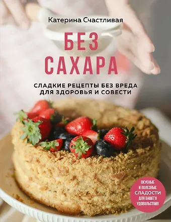 Счастливая Катерина Без сахара. Сладкие рецепты без вреда для здоровья и совести