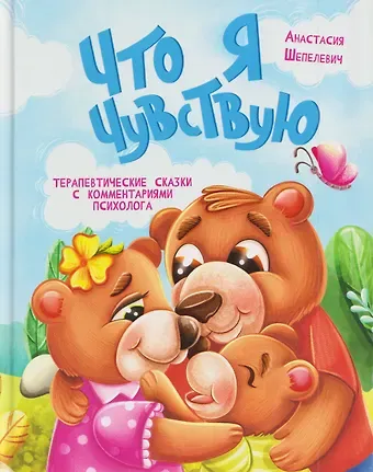 Анастасия Шепелевич Что я чувствую. Терапевтические сказки с комментариями психолога
