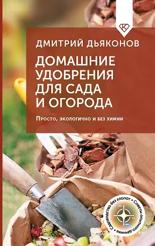 Дьяконов Дмитрий Ильич Домашние удобрения для сада и огорода. Просто, экологично и без химии