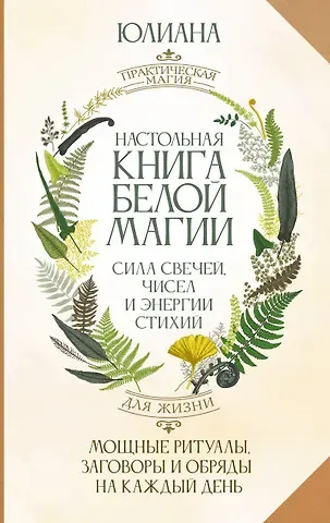 Юлиана Настольная книга белой магии. Мощные ритуалы, заговоры и обряды на каждый день. Сила свечей, чисел и энергии стихий