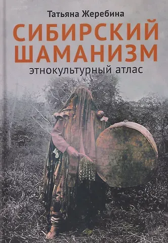 Татьяна Владимировна Жеребина Сибирский шаманизм: Этнокультурный атлас