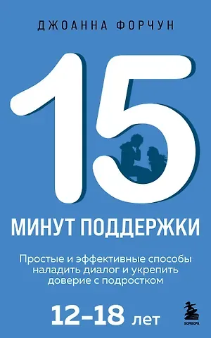 Форчун Джоанна 15 минут поддержки. Простые и эффективные способы наладить диалог и укрепить доверие с подростком. 12–18 лет