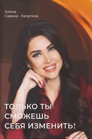 Савина-Калугина Алена Только ты сможешь себя изменить!