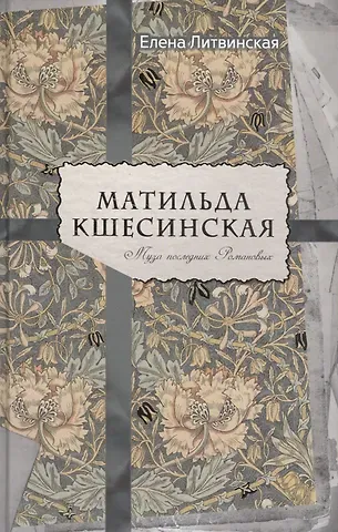 Елена Литвинская Матильда Кшесинская. Муза последних Романовых.