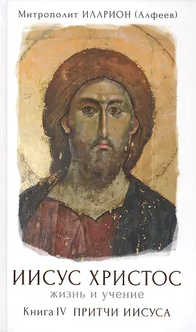 Митрополит Иларион Алфеев Иисус Христос. Жизнь и учение. В шести книгах. Книга IV. Притчи Иисуса