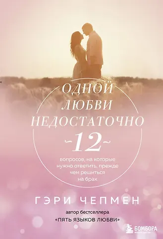 Гэри Чепмен Одной любви недостаточно. 12 вопросов, на которые нужно ответить, прежде чем решиться на брак
