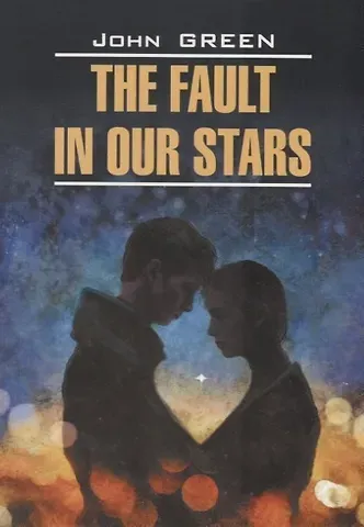 Джон Грин The fault in our stars - Виноваты звезды. Книга для чтения на английском языке