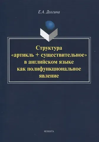 Екатерина Андреевна Долгина Структура «артикль + существительное» в английском языке как полифункциональное явление. Монография