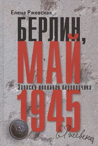 Елена Моисеевна Ржевская Берлин, май 1945. Записки военного переводчика