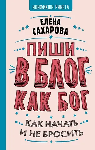 Елена Сахарова Пиши в блог как бог: как начать и не бросить