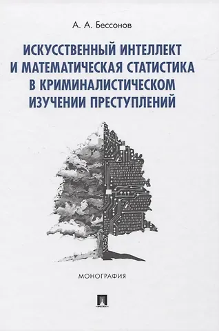 Александр Бессонов Искусственный интеллект и математическая статистика в криминалистическом изучении преступлений. Монография