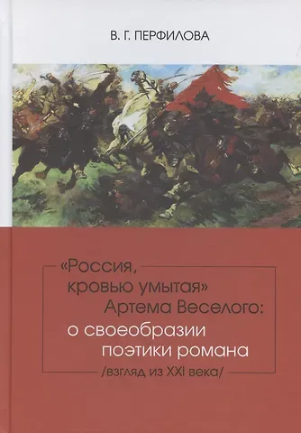 Валентина Григорьевна Перфилова Россия, кровью умытая Артема Веселого: о своеобразии поэтики романа (взгляд из XXI века).