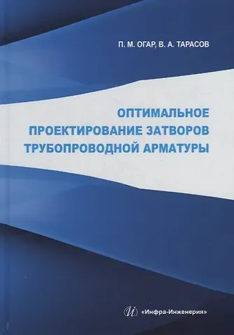 Петр Михайлович Огар, Вячеслав Анатольевич Тарасов Оптимальное проектирование затворов трубопроводной арматуры: монография